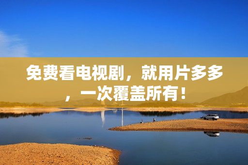免费看电视剧，就用片多多，一次覆盖所有！