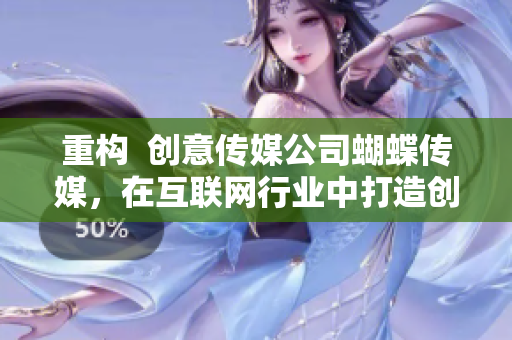 重构  创意传媒公司蝴蝶传媒，在互联网行业中打造创新与变革
