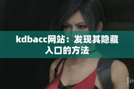kdbacc网站：发现其隐藏入口的方法