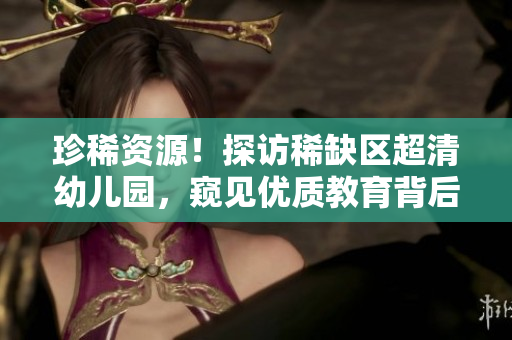 珍稀资源！探访稀缺区超清幼儿园，窥见优质教育背后的秘密