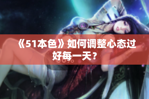 《51本色》如何调整心态过好每一天？