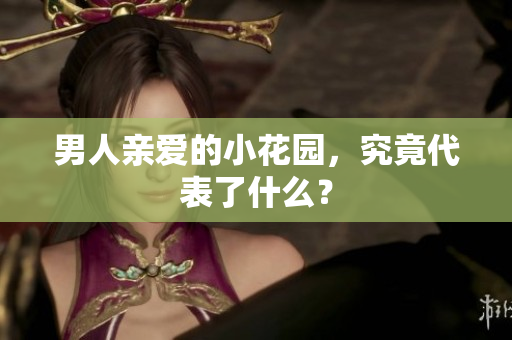 男人亲爱的小花园，究竟代表了什么？
