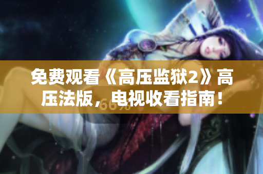 免费观看《高压监狱2》高压法版，电视收看指南！