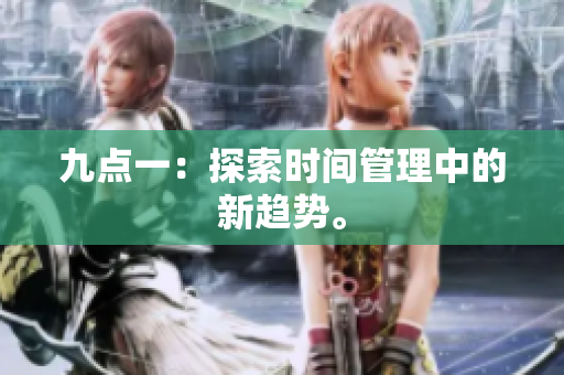 九点一：探索时间管理中的新趋势。