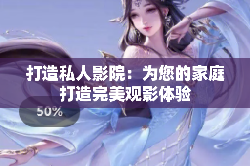 打造私人影院：为您的家庭打造完美观影体验