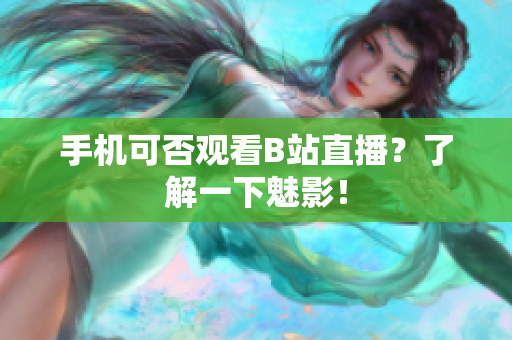 手机可否观看B站直播？了解一下魅影！
