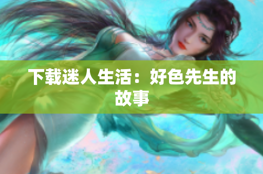 下载迷人生活：好色先生的故事