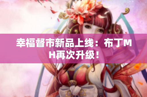 幸福督市新品上线：布丁MH再次升级！
