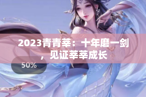 2023青青莘：十年磨一剑，见证莘莘成长