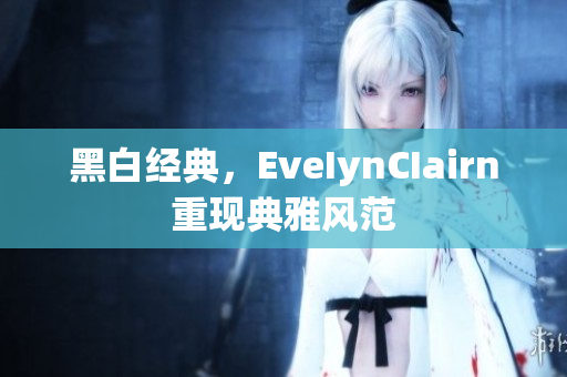 黑白经典，EveIynCIairn重现典雅风范