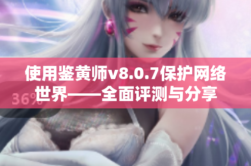 使用鉴黄师v8.0.7保护网络世界——全面评测与分享