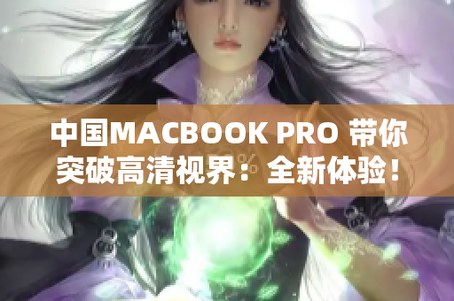 中国MACBOOK PRO 带你突破高清视界：全新体验！