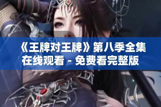 《王牌对王牌》第八季全集在线观看 - 免费看完整版