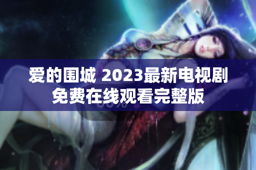 爱的围城 2023最新电视剧免费在线观看完整版