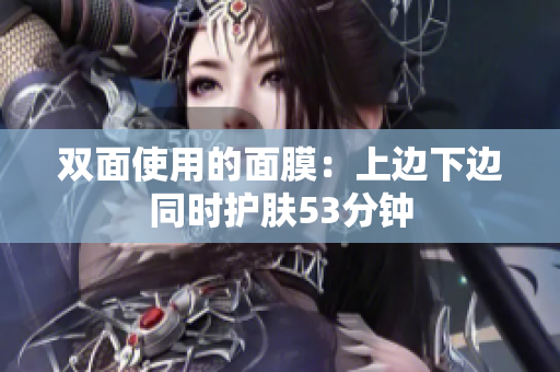 双面使用的面膜：上边下边同时护肤53分钟