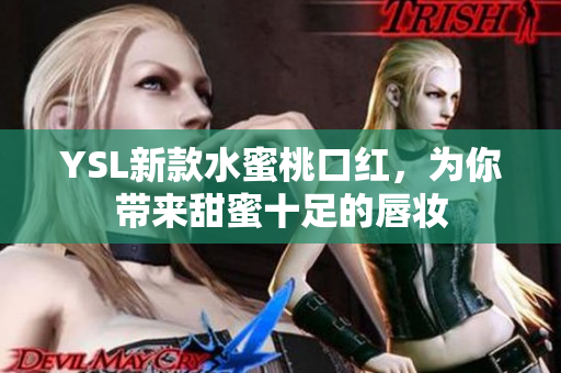 YSL新款水蜜桃口红，为你带来甜蜜十足的唇妆