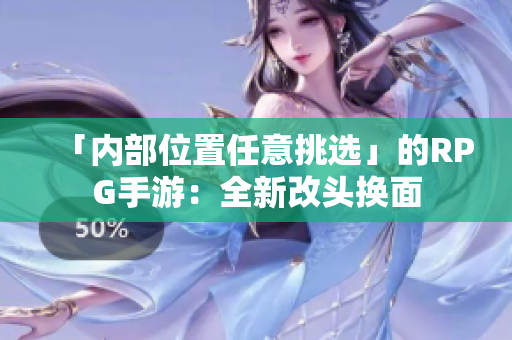 「内部位置任意挑选」的RPG手游：全新改头换面