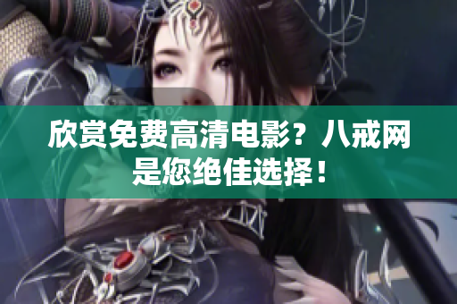 欣赏免费高清电影？八戒网是您绝佳选择！