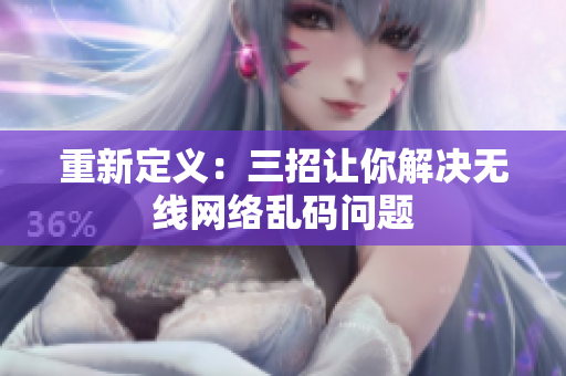 重新定义：三招让你解决无线网络乱码问题