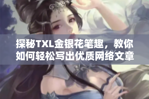 探秘TXL金银花笔趣，教你如何轻松写出优质网络文章