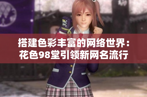 搭建色彩丰富的网络世界：花色98堂引领新网名流行
