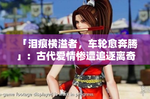 「泪痕横溢者，车轮愈奔腾」：古代爱情惨遭追逐离奇结局