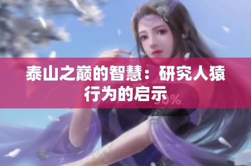 泰山之巅的智慧：研究人猿行为的启示
