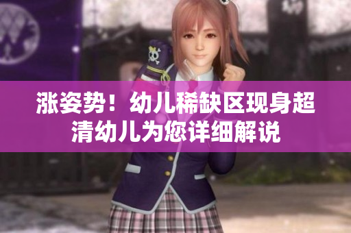 涨姿势！幼儿稀缺区现身超清幼儿为您详细解说