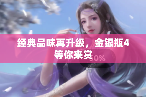 经典品味再升级，金银瓶4等你来赏