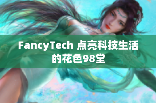 FancyTech 点亮科技生活的花色98堂