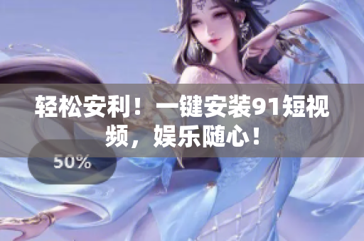 轻松安利！一键安装9.1短视频，娱乐随心！