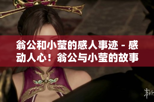 翁公和小莹的感人事迹 - 感动人心！翁公与小莹的故事