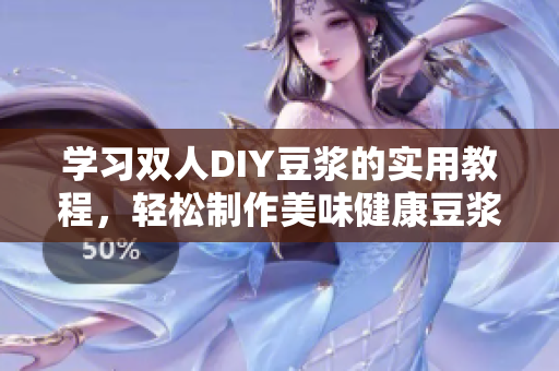 学习双人DIY豆浆的实用教程，轻松制作美味健康豆浆