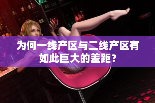 为何一线产区与二线产区有如此巨大的差距？