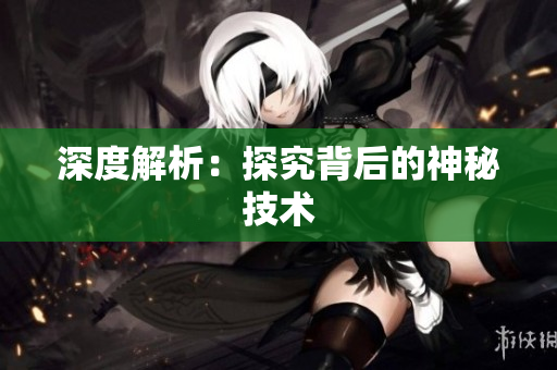 深度解析：探究背后的神秘技术