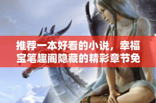 推荐一本好看的小说，幸福宝笔趣阁隐藏的精彩章节免费阅读