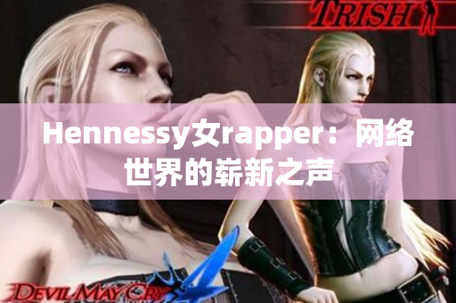Hennessy女rapper：网络世界的崭新之声