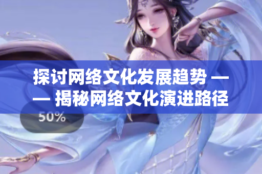 探讨网络文化发展趋势 —— 揭秘网络文化演进路径