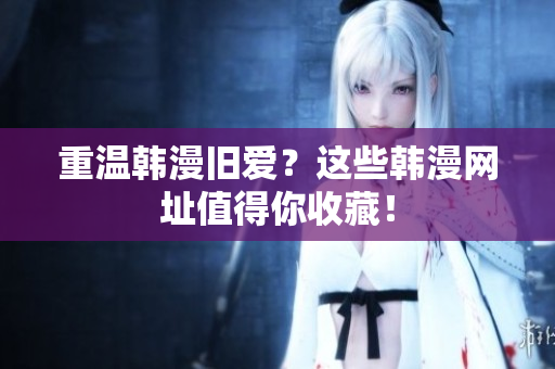 重温韩漫旧爱？这些韩漫网址值得你收藏！
