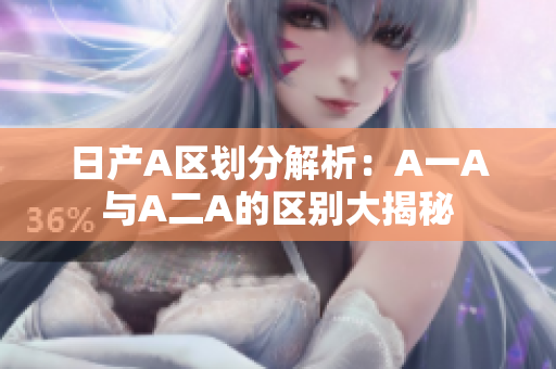 日产A区划分解析：A一A与A二A的区别大揭秘