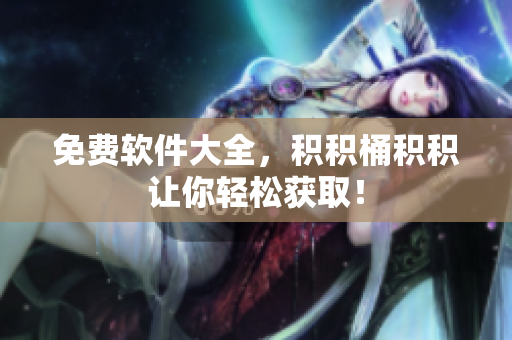 免费软件大全，积积桶积积让你轻松获取！