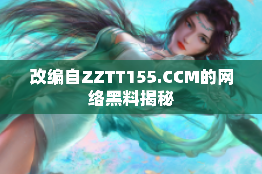 改编自ZZTT155.CCM的网络黑料揭秘