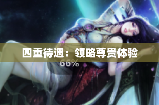 四重待遇：领略尊贵体验