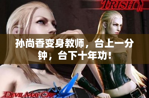 孙尚香变身教师，台上一分钟，台下十年功！
