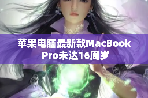苹果电脑最新款MacBook Pro未达16周岁