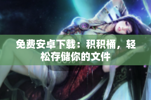 免费安卓下载：积积桶，轻松存储你的文件