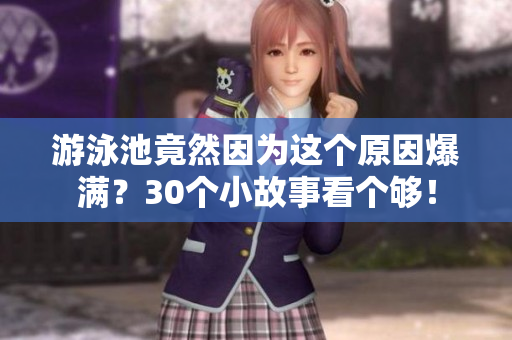 游泳池竟然因为这个原因爆满？30个小故事看个够！