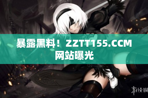 暴露黑料！ZZTT155.CCM网站曝光