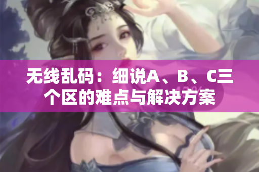 无线乱码：细说A、B、C三个区的难点与解决方案