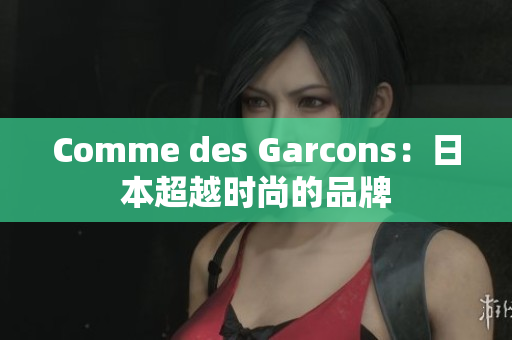 Comme des Garcons：日本超越时尚的品牌